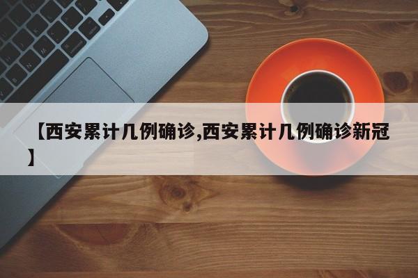 【西安累计几例确诊,西安累计几例确诊新冠】