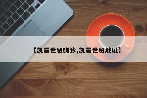 【凯晨世贸确诊,凯晨世贸地址】