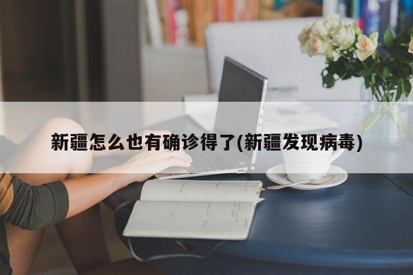 新疆怎么也有确诊得了(新疆发现病毒)
