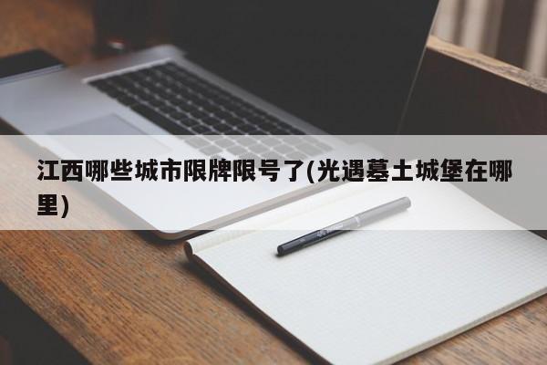 江西哪些城市限牌限号了(光遇墓土城堡在哪里)