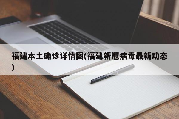 福建本土确诊详情图(福建新冠病毒最新动态)